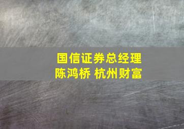 国信证券总经理陈鸿桥 杭州财富